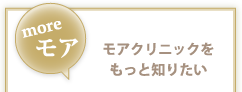 モアクリニックをもっと知りたい