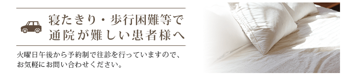 寝たきり・歩行困難等で通院が難しい患者様へ